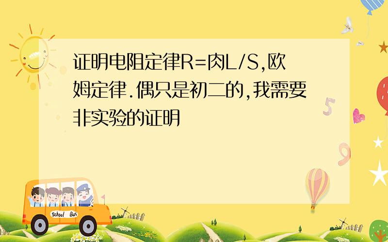 证明电阻定律R=肉L/S,欧姆定律.偶只是初二的,我需要非实验的证明