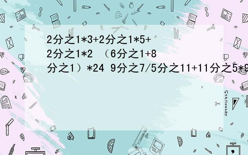 2分之1*3+2分之1*5+2分之1*2 （6分之1+8分之1）*24 9分之7/5分之11+11分之5*9分之2