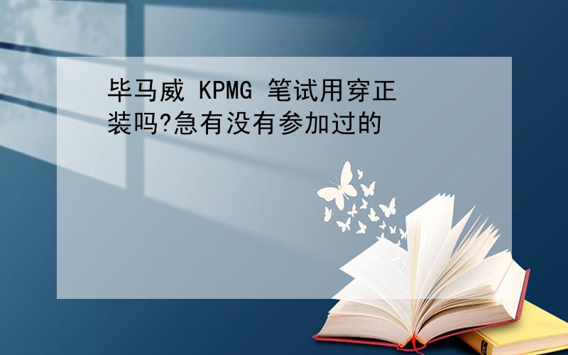 毕马威 KPMG 笔试用穿正装吗?急有没有参加过的