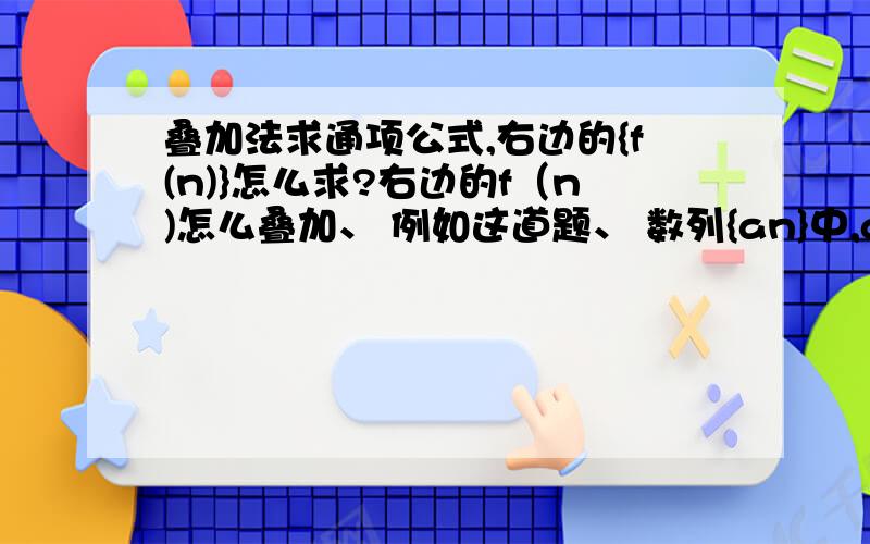 叠加法求通项公式,右边的{f(n)}怎么求?右边的f（n)怎么叠加、 例如这道题、 数列{an}中,a1=2,a[n-1]-an=3n,则数列{an}的通项an 而且其他叠乘、倒序相加、错位相减等等所有的方法详细点、、