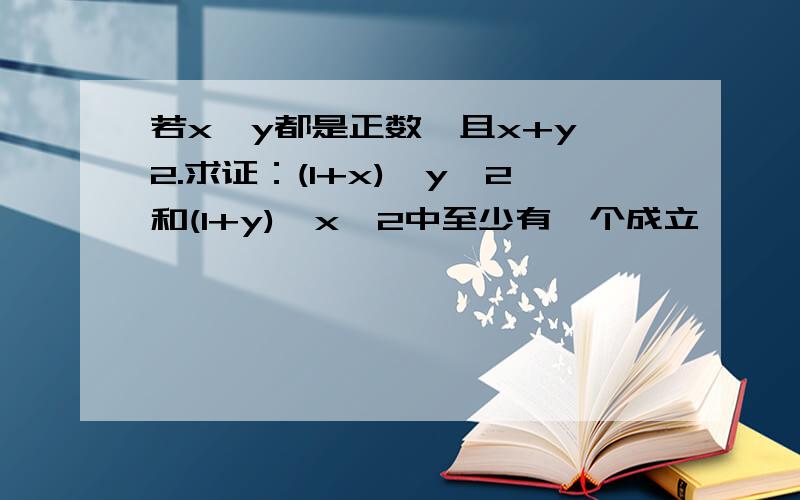 若x,y都是正数,且x+y＞2.求证：(1+x)÷y＜2和(1+y)÷x＜2中至少有一个成立