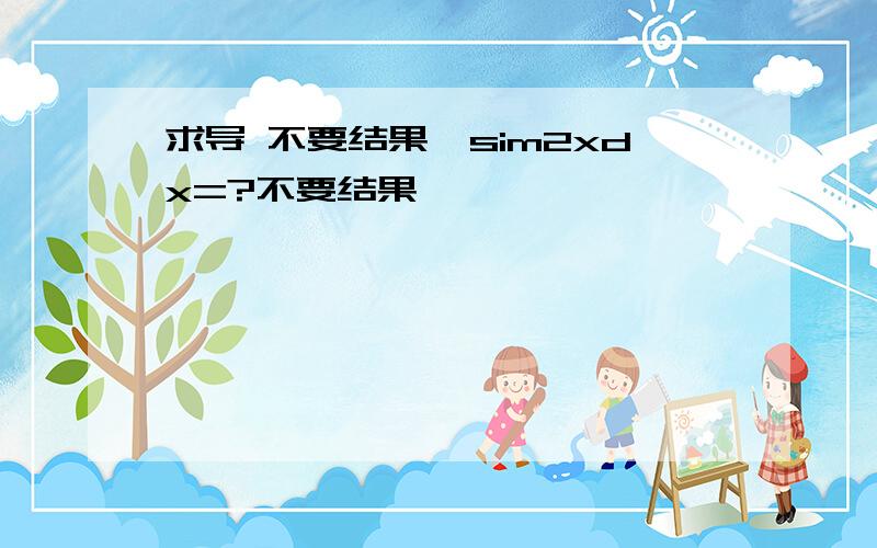 求导 不要结果,sim2xdx=?不要结果,