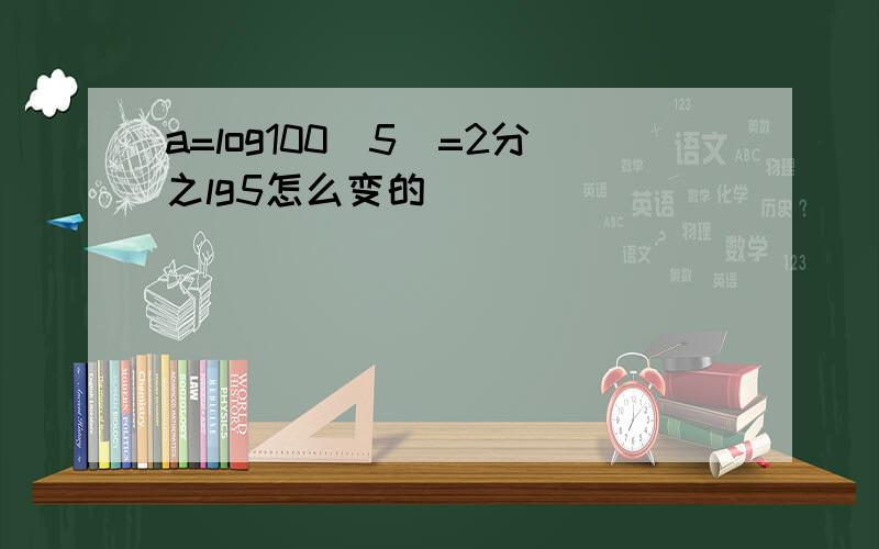 a=log100(5）=2分之lg5怎么变的