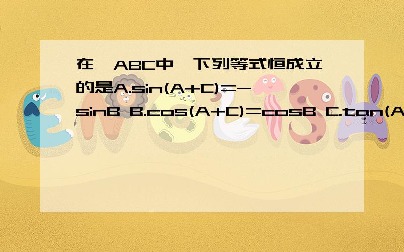 在△ABC中,下列等式恒成立的是A.sin(A+C)=-sinB B.cos(A+C)=cosB C.tan(A+C)=tanB D.sin(A+C)=sinB