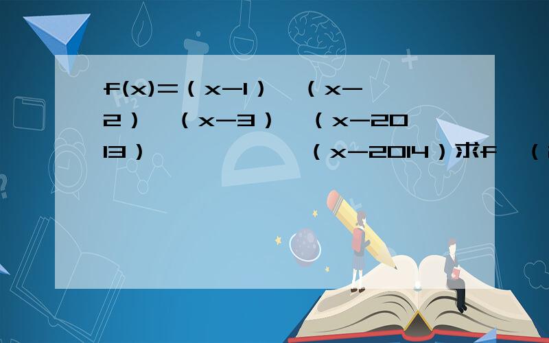 f(x)=（x-1）*（x-2）*（x-3）*（x-2013）******（x-2014）求f*（2014）=?