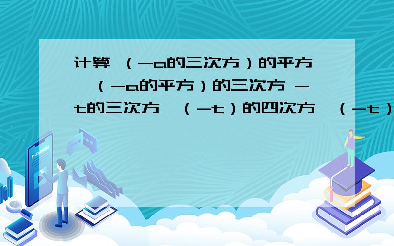 计算 （-a的三次方）的平方×（-a的平方）的三次方 -t的三次方×（-t）的四次方×（-t）的五次方