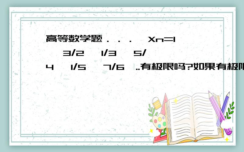 高等数学题．．．  Xn=1, 3/2, 1/3, 5/4, 1/5, 7/6…..有极限吗?如果有极限值是?要步骤!      谢谢~~~!