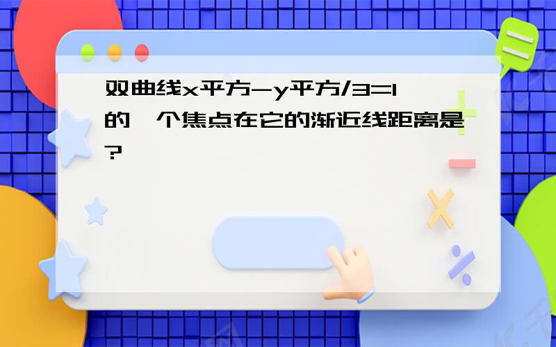 双曲线x平方-y平方/3=1的一个焦点在它的渐近线距离是?