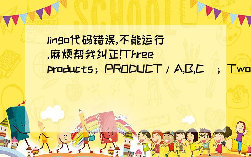 lingo代码错误,不能运行,麻烦帮我纠正!Three products；PRODUCT/A,B,C／；Two distctrs；DISTCTR/DCl,DC2／：F；Five customers；CUSTOMER/C1,C2,C3,C4,C5／；D=Demand for a product by a customer．；DEMLINK(PRODUCT,CUSTOMER)：D；Each