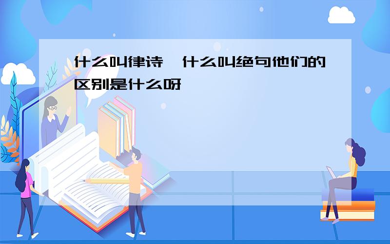 什么叫律诗,什么叫绝句他们的区别是什么呀