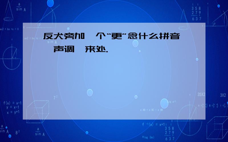 反犬旁加一个“更”念什么拼音,声调,来处.