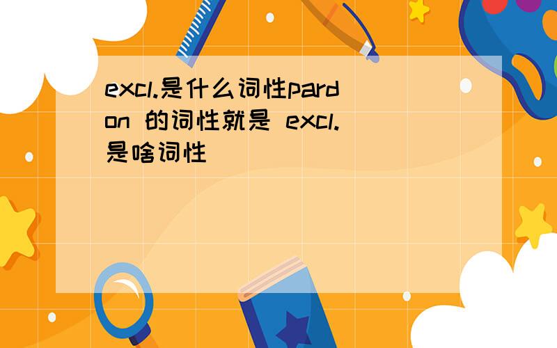 excl.是什么词性pardon 的词性就是 excl.是啥词性