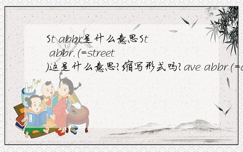 St abbr是什么意思St abbr.（=street)这是什么意思?缩写形式吗?ave abbr(=avenue)