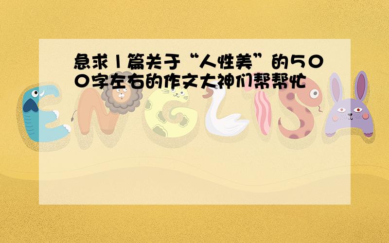 急求１篇关于“人性美”的５００字左右的作文大神们帮帮忙