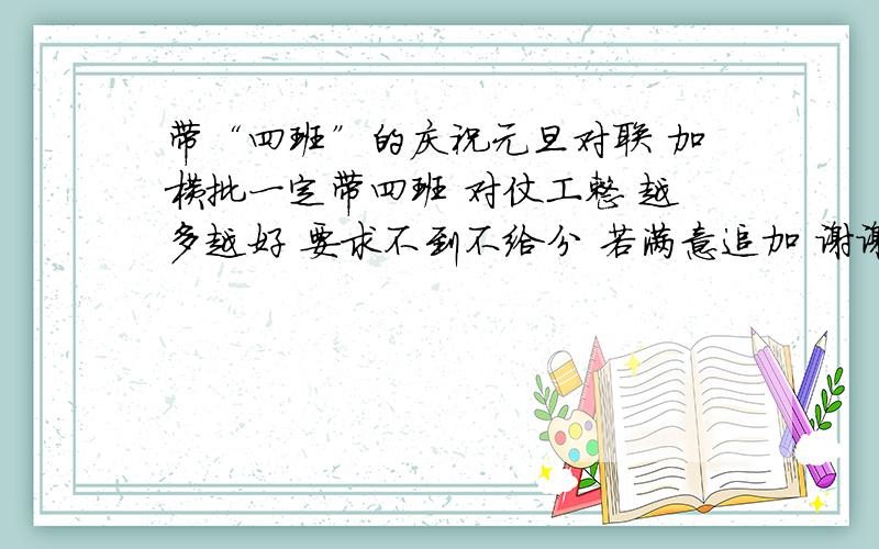 带“四班”的庆祝元旦对联 加横批一定带四班 对仗工整 越多越好 要求不到不给分 若满意追加 谢谢各位咯