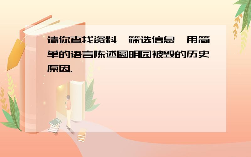 请你查找资料,筛选信息,用简单的语言陈述圆明园被毁的历史原因.