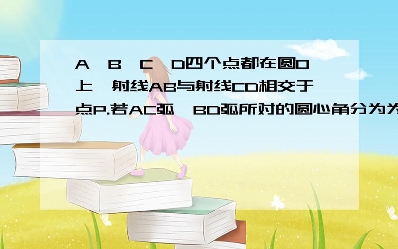 A、B、C、D四个点都在圆O上,射线AB与射线CD相交于点P.若AC弧、BD弧所对的圆心角分为为80°和60°,求∠APC的度数?