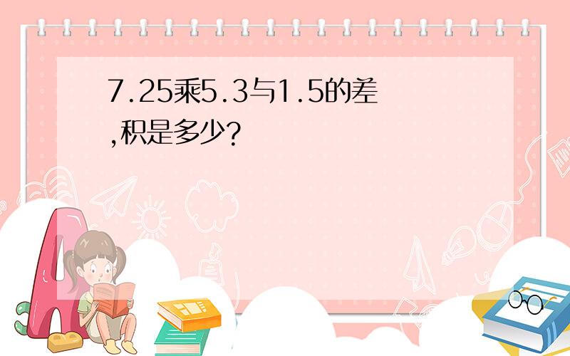 7.25乘5.3与1.5的差,积是多少?