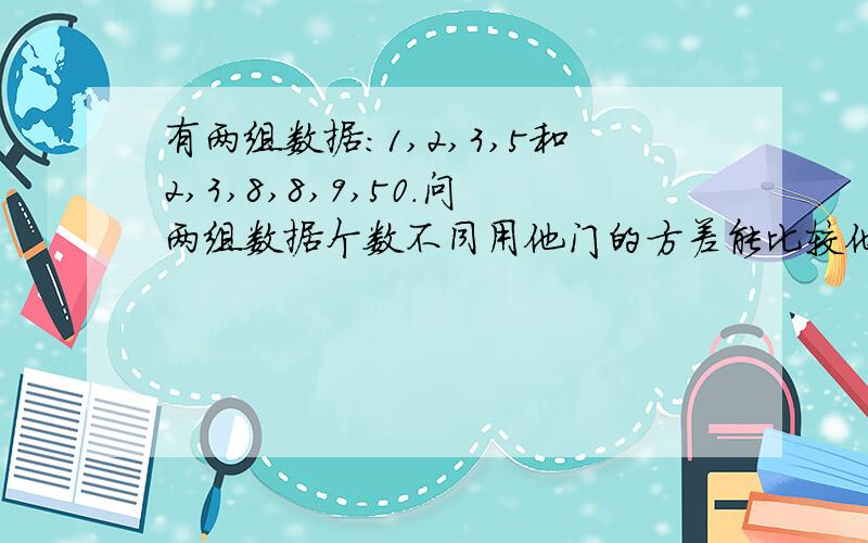 有两组数据：1,2,3,5和2,3,8,8,9,50.问两组数据个数不同用他门的方差能比较他们的波动大小吗?还是不能?