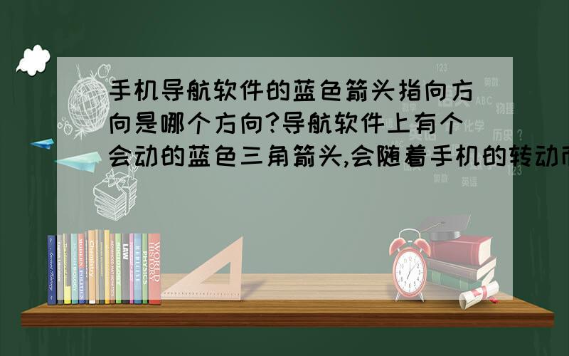 手机导航软件的蓝色箭头指向方向是哪个方向?导航软件上有个会动的蓝色三角箭头,会随着手机的转动而动的那个,请问它指向的方向是哪里?怎么用的?捣鼓了好久想不懂~