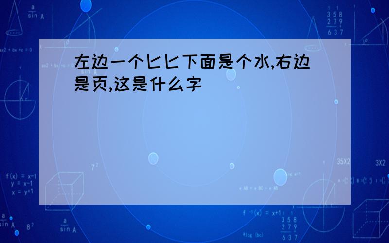 左边一个匕匕下面是个水,右边是页,这是什么字