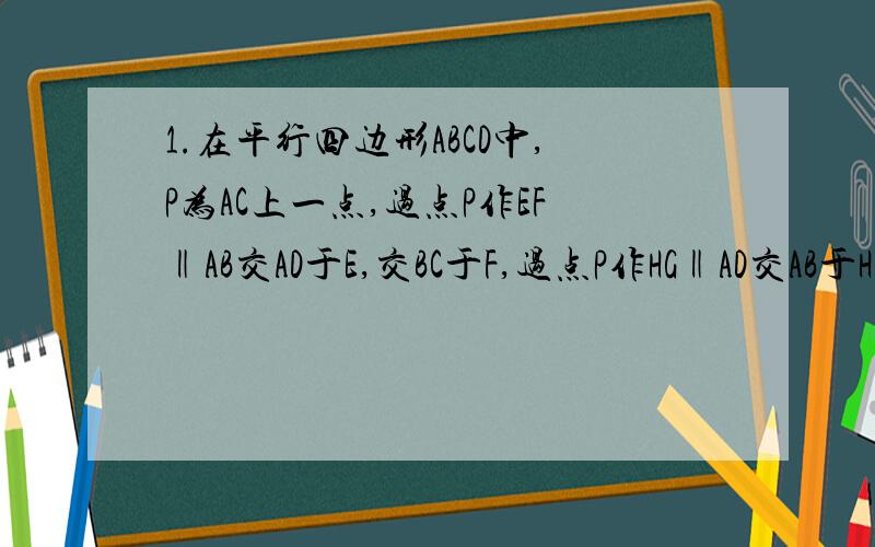 1.在平行四边形ABCD中,P为AC上一点,过点P作EF‖AB交AD于E,交BC于F,过点P作HG‖AD交AB于H,DC于G,若四边形DGPE的面积为9,求四边形HPFB的面积2.如图所示,M、N分别为ABCD的AD和BC上任一点,P、Q分别是BM、MC的