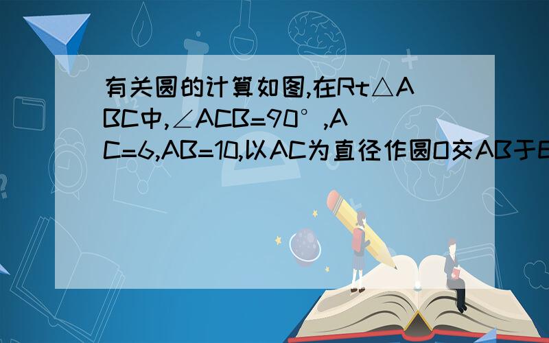 有关圆的计算如图,在Rt△ABC中,∠ACB=90°,AC=6,AB=10,以AC为直径作圆O交AB于E,D为BC上一点,连AD交圆O于G,连CG、BG、CE,若∠CBG=∠GCE,求BD的长.