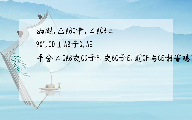 如图,△ABC中,∠ACB=90°,CD⊥AB于D,AE平分∠CAB交CD于F,交BC于E,则CF与CE相等吗?为什么?