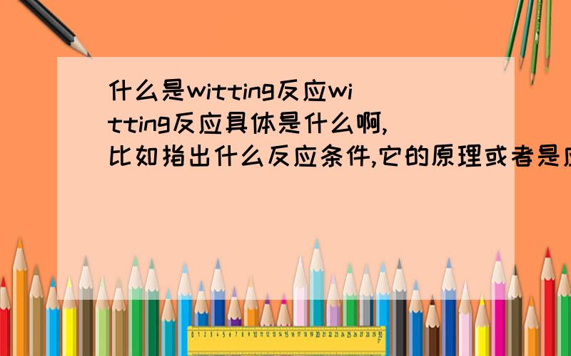 什么是witting反应witting反应具体是什么啊,比如指出什么反应条件,它的原理或者是应用