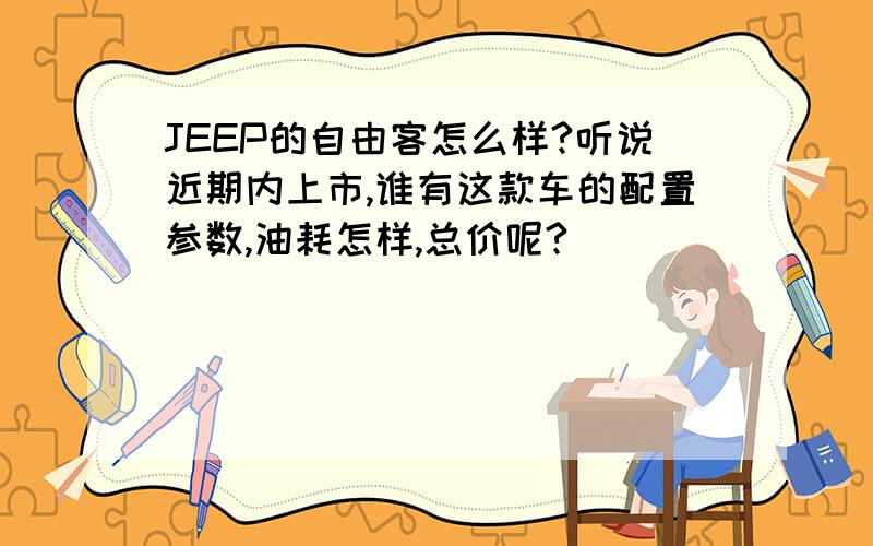 JEEP的自由客怎么样?听说近期内上市,谁有这款车的配置参数,油耗怎样,总价呢?