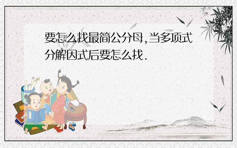 要怎么找最简公分母,当多项式分解因式后要怎么找.