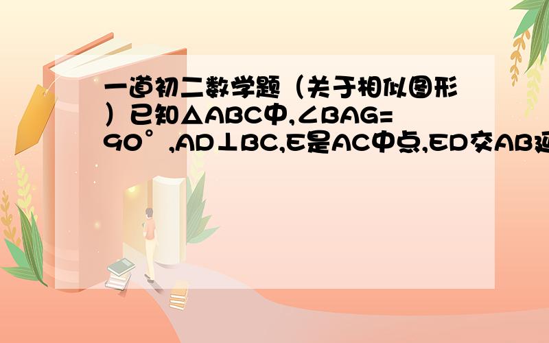 一道初二数学题（关于相似图形）已知△ABC中,∠BAG=90°,AD⊥BC,E是AC中点,ED交AB延长线于F,说明：AB：AC=FD：FA.不好意思打错了：∠BAC=90°