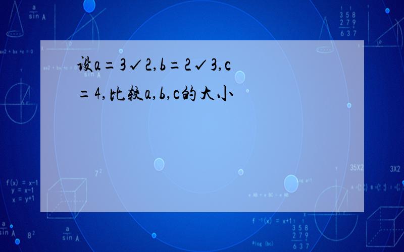 设a=3√2,b=2√3,c=4,比较a,b,c的大小