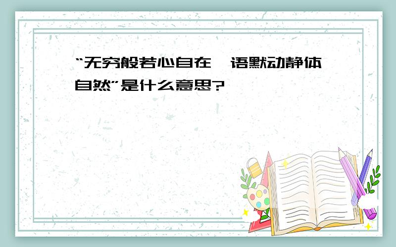 “无穷般若心自在,语默动静体自然”是什么意思?