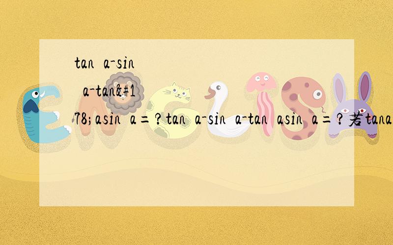 tan²a-sin²a-tan²asin²a=?tan²a-sin²a-tan²asin²a=?若tana=-1/2,则5cos²a+3sinacosa-2sin²a=?