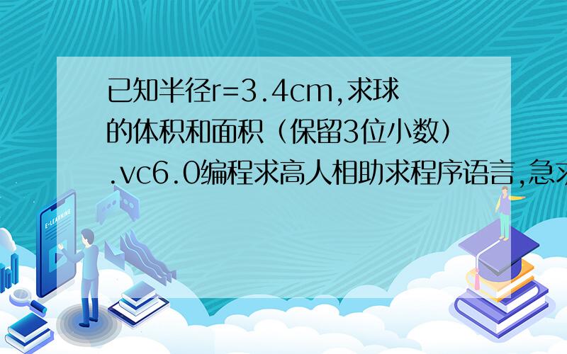 已知半径r=3.4cm,求球的体积和面积（保留3位小数）.vc6.0编程求高人相助求程序语言,急求,最好在10分钟以内