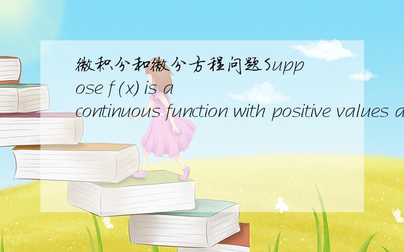 微积分和微分方程问题Suppose f(x) is a continuous function with positive values and f(0)=1.If for any x>0,the length of the curve y=f(x) over the interval [0,x] is always equal to the area of the region below this curve and above the x-axis,