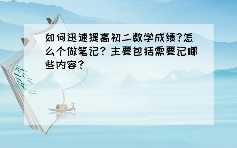 如何迅速提高初二数学成绩?怎么个做笔记？主要包括需要记哪些内容？