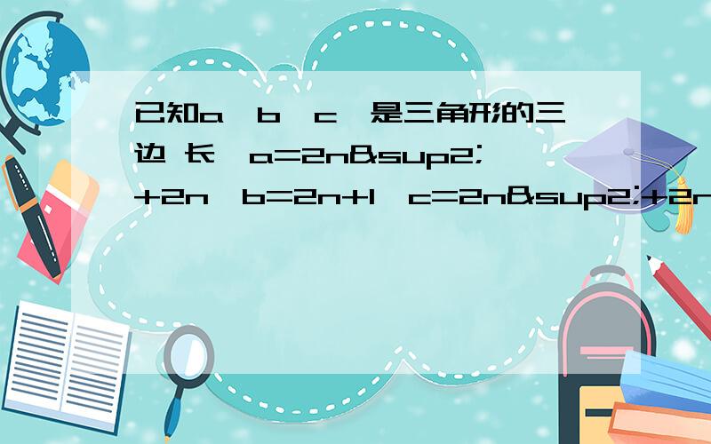 已知a、b、c、是三角形的三边 长,a=2n²+2n,b=2n+1,c=2n²+2n+1(n为大于1的自然数).试说明△ABC为直角三角形.