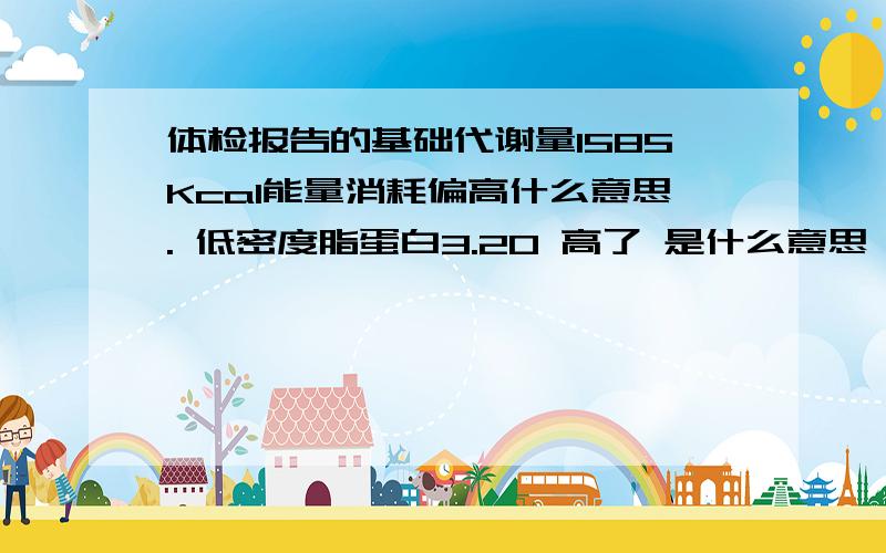 体检报告的基础代谢量1585Kcal能量消耗偏高什么意思. 低密度脂蛋白3.20 高了 是什么意思