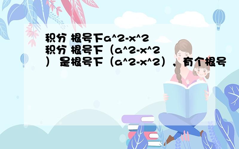 积分 根号下a^2-x^2 积分 根号下（a^2-x^2） 是根号下（a^2-x^2），有个根号