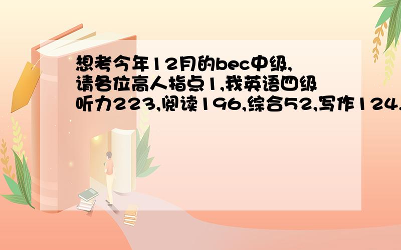 想考今年12月的bec中级,请各位高人指点1,我英语四级听力223,阅读196,综合52,写作124,从现在才开始准备BEC会很吃力吗?；2.我平时听惯了美音,BEC的英音我不习惯,怎么样改善?；3.比较推荐的BEC书籍