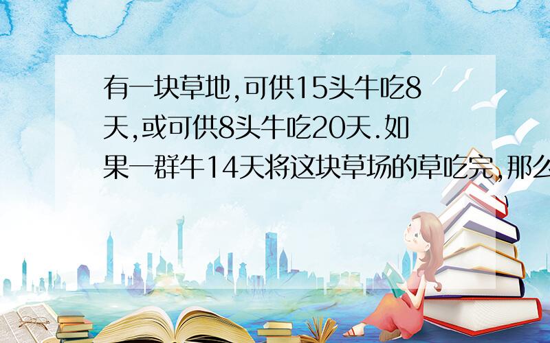 有一块草地,可供15头牛吃8天,或可供8头牛吃20天.如果一群牛14天将这块草场的草吃完,那么这群牛有多少头