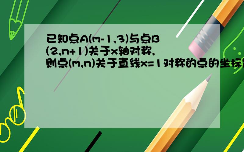 已知点A(m-1,3)与点B(2,n+1)关于x轴对称,则点(m,n)关于直线x=1对称的点的坐标是()