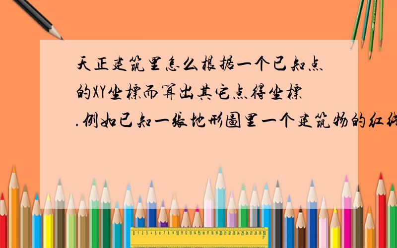 天正建筑里怎么根据一个已知点的XY坐标而算出其它点得坐标.例如已知一张地形图里一个建筑物的红线图的一个角点的xy坐标（国土局标注的）,我们怎么根据这个坐标算出其它角点的XY坐标.