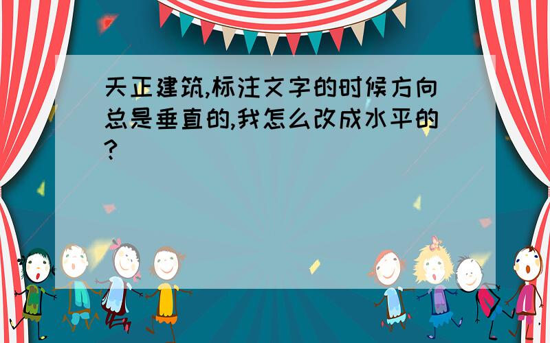 天正建筑,标注文字的时候方向总是垂直的,我怎么改成水平的?