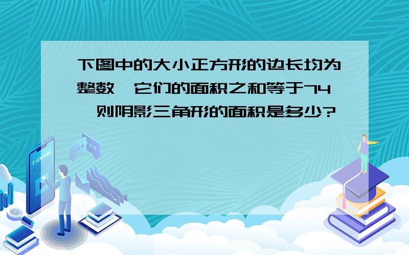 下图中的大小正方形的边长均为整数,它们的面积之和等于74,则阴影三角形的面积是多少?