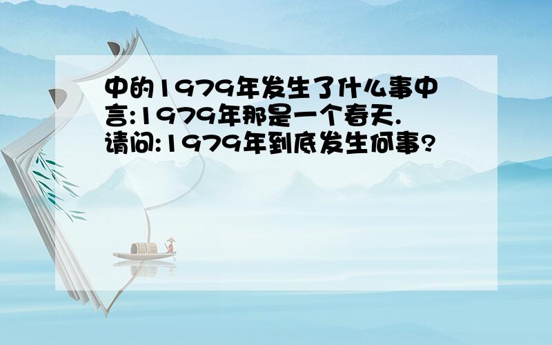 中的1979年发生了什么事中言:1979年那是一个春天.请问:1979年到底发生何事?