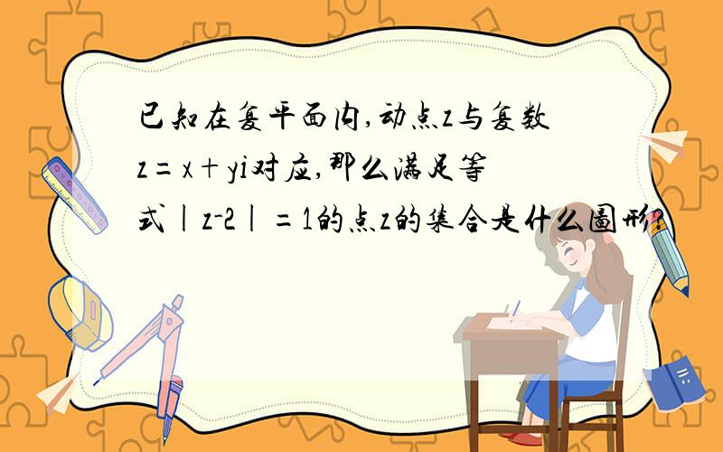 已知在复平面内,动点z与复数z=x+yi对应,那么满足等式|z-2|=1的点z的集合是什么图形?