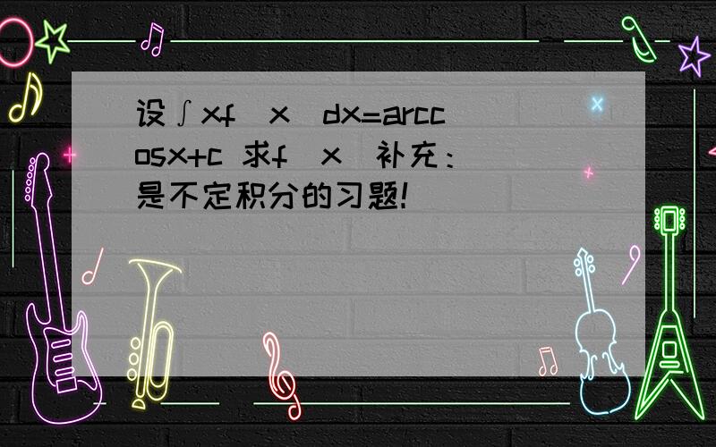 设∫xf(x)dx=arccosx+c 求f(x)补充：是不定积分的习题！